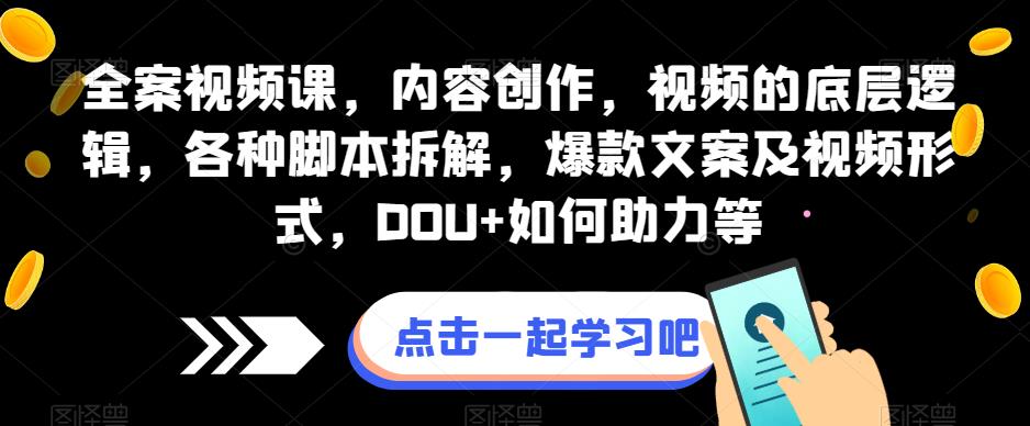全案视频课，内容创作，视频的底层逻辑，各种脚本拆解，爆款文案及视频形式，DOU+如何助力等-副业库