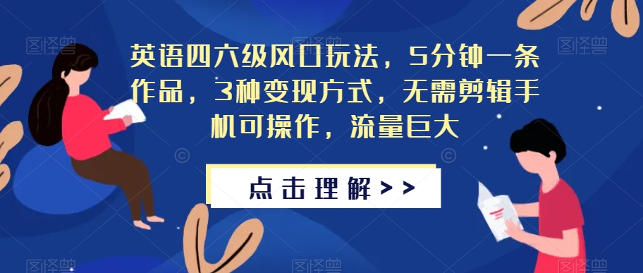 英语四六级风口玩法，5分钟一条作品，3种变现方式，无需剪辑手机可操作，流量巨大【揭秘】-副业库