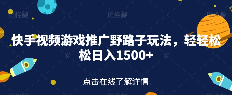 快手视频游戏推广野路子玩法，轻轻松松日入1500+【揭秘】-副业库