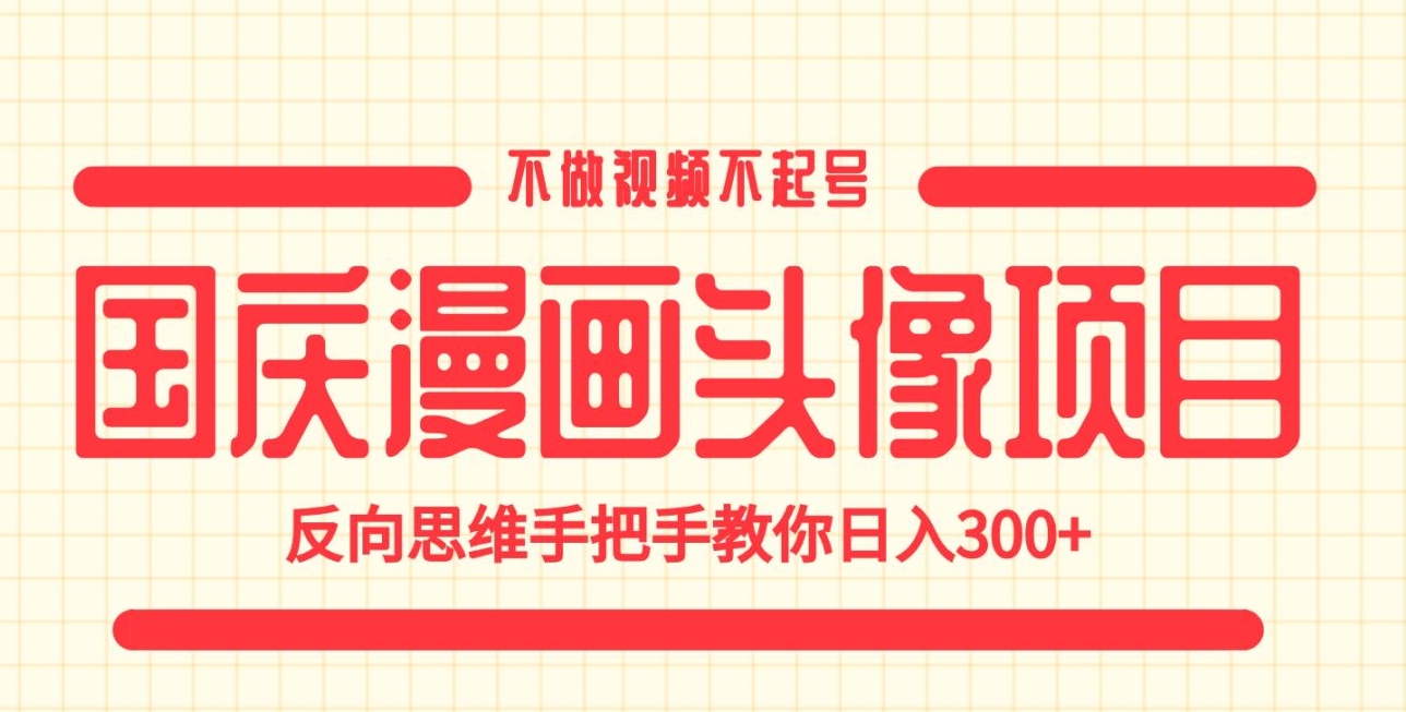 国庆漫画头像项目，不做视频不起号，反向思维手把手教你日入300+【揭秘】-副业库