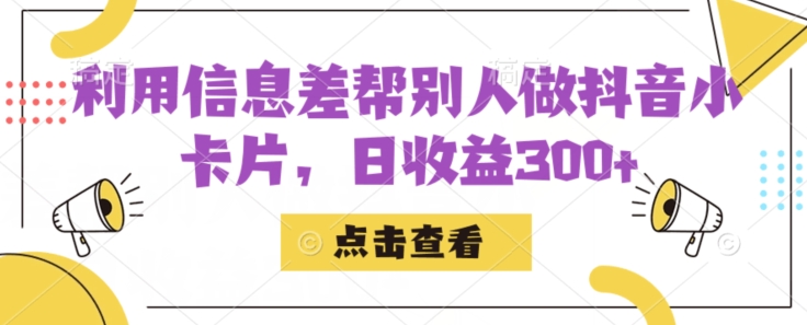 利用信息查帮别人做抖音小卡片，日收益300+【揭秘】-副业库