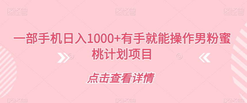 一部手机日入1000+有手就能操作男粉蜜桃计划项目【揭秘】-副业库