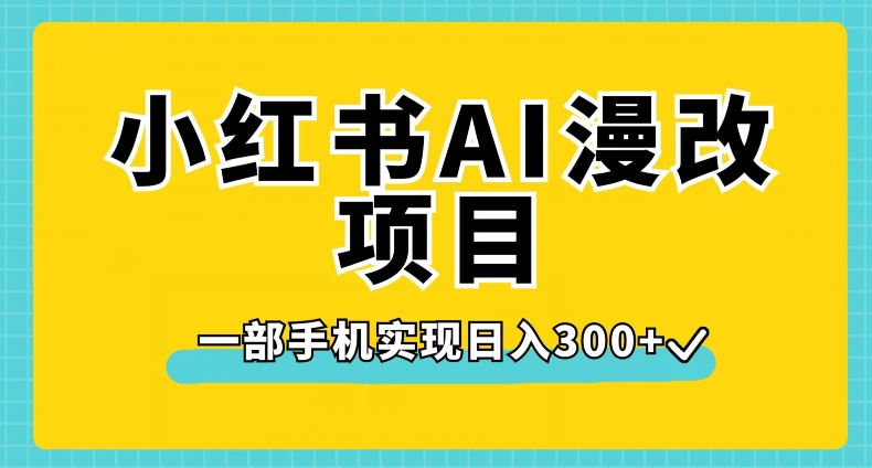 小红书AI漫改项目，一部手机实现日入300+【揭秘】-副业库