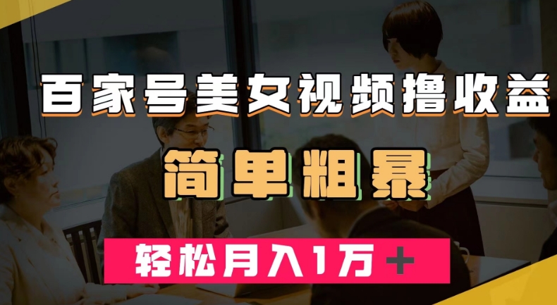 百家号美女视频撸收益，几分钟一条视频，轻松月入万元【揭秘】-副业库