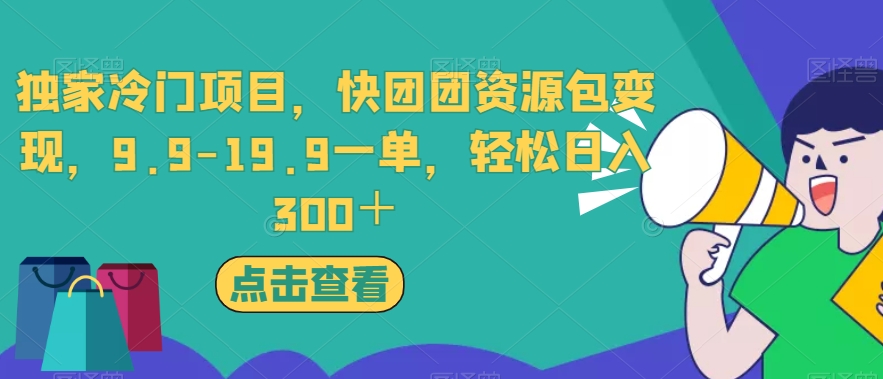 独家冷门项目，快团团资源包变现，9.9-19.9一单，轻松日入300＋【揭秘】-副业库