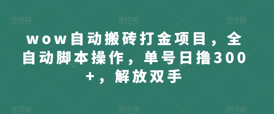wow自动搬砖打金项目，全自动脚本操作，单号日撸300+，解放双手【揭秘】-副业库