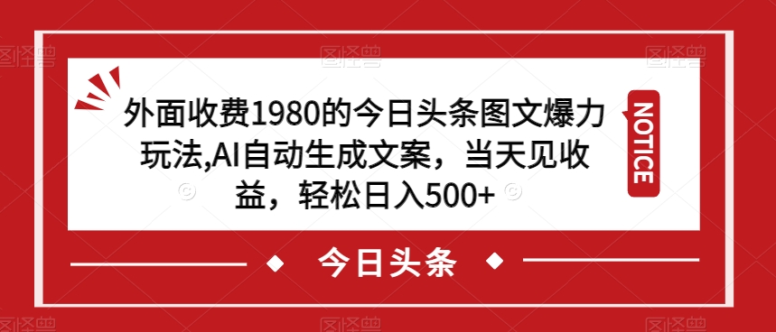 外面收费1980的今日头条图文爆力玩法，AI自动生成文案，当天见收益，轻松日入500+【揭秘】-副业库