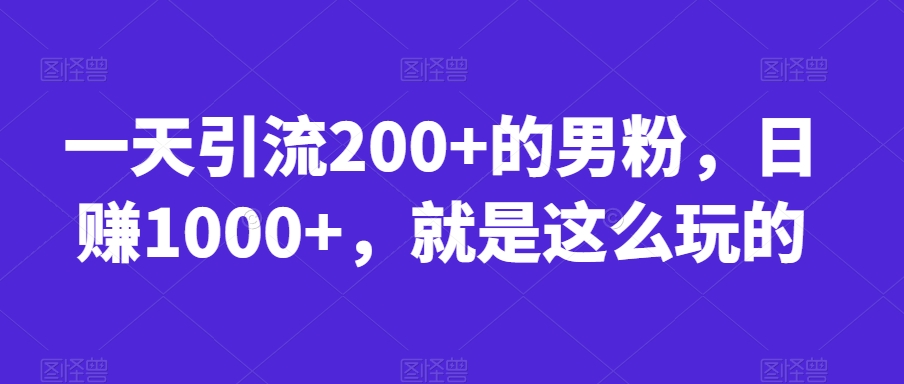 一天引流200+的男粉，日赚1000+，就是这么玩的【揭秘】-副业库