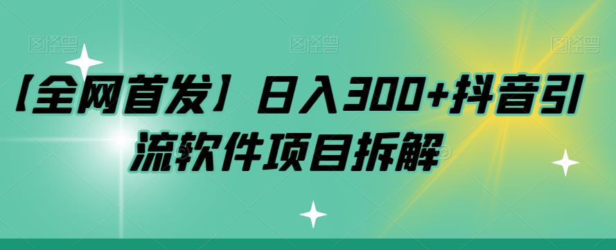 【全网首发】日入300+抖音引流软件项目拆解【揭秘】-副业库