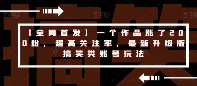 【全网首发】一个作品涨了200粉，超高关注率，最新升级版搞笑类账号玩法-副业库