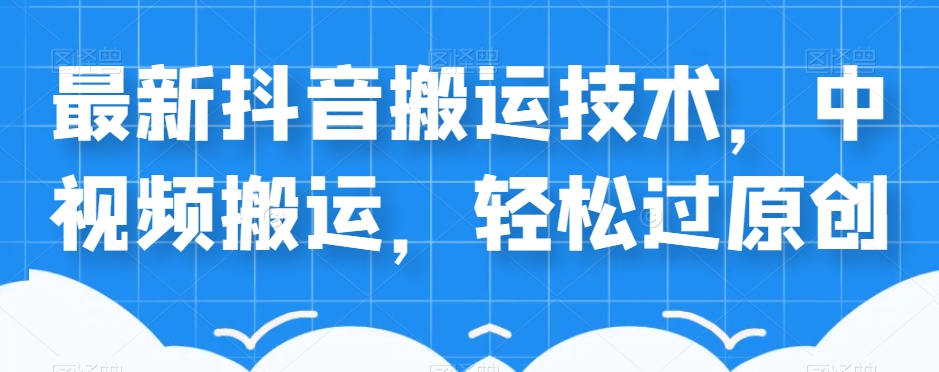 外卖598元的最新抖音搬运技术，中视频搬运，轻松过原创-副业库
