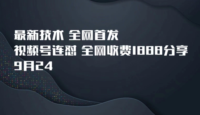 9月24最新技术全网首发，视频号连怼，全网收费1888分享-副业库
