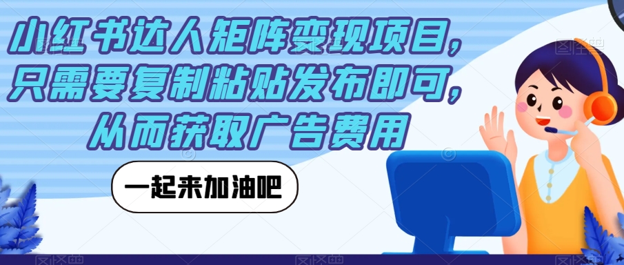 小红书达人矩阵变现项目，只需要复制粘贴发布即可，从而获取广告费用-副业库