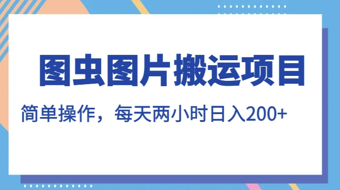 图虫图片搬运项目，简单操作，每天两小时，日入200+【揭秘】-副业库