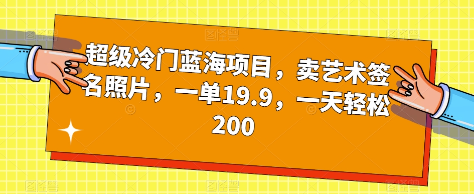 超级冷门蓝海项目，卖艺术签名照片，一单19.9，一天轻松200-副业库