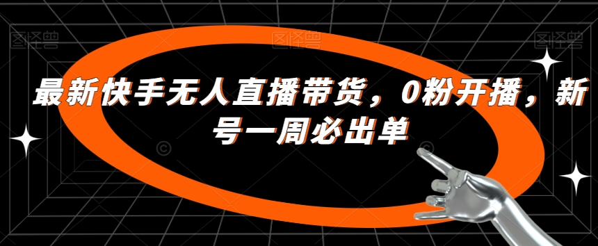 最新快手无人直播带货，0粉开播，新号一周必出单-副业库
