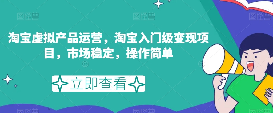 淘宝虚拟产品运营，淘宝入门级变现项目，市场稳定，操作简单-副业库