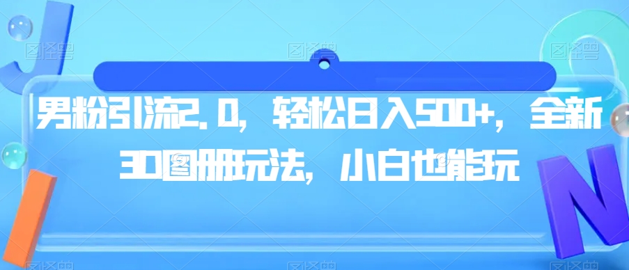 男粉引流2.0，轻松日入500+，全新3D图册玩法，小白也能玩【揭秘】-副业库