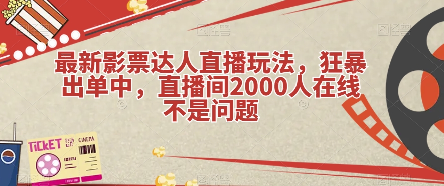 最新影票达人直播玩法，狂暴出单中，直播间2000人在线不是问题【揭秘】-副业库