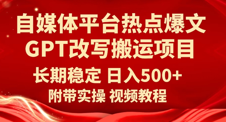 自媒体平台热点爆文GPT改写搬运项目，长期稳定日入500+-副业库