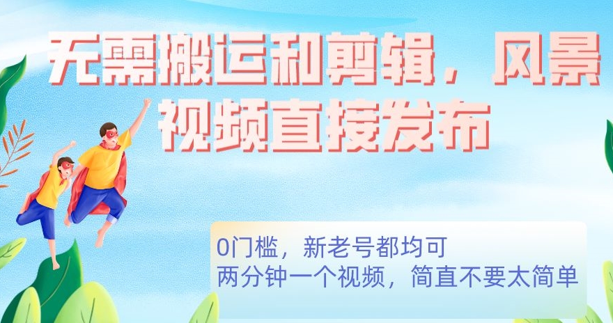 无需搬运剪辑，高清风景直接发布，0门槛变现【揭秘】-副业库