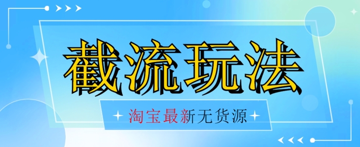 首发价值2980最新淘宝无货源不开车自然流超低成本截流玩法日入300+【揭秘】-副业库