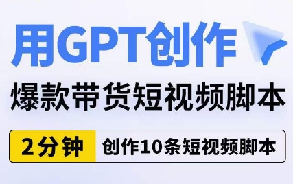 用GPT创作爆款带货短视频脚本，2分钟创作10条短视频脚本-副业库