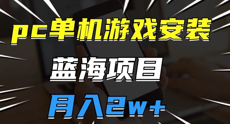 pc单机游戏安装包，蓝海项目，操作简单，小白可直接上手，月入2w【揭秘】-副业库