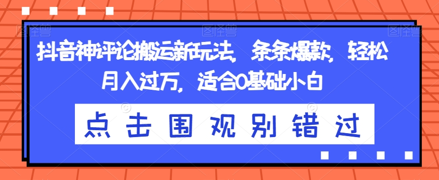 抖音神评论搬运新玩法，条条爆款，轻松月入过万，适合0基础小白【揭秘】-副业库