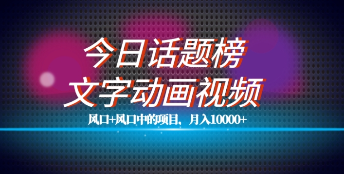 最新今日话题+文字动画视频风口项目教程，单条作品百万流量，月入10000+【揭秘】-副业库