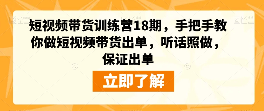 短视频带货训练营18期，手把手教你做短视频带货出单，听话照做，保证出单-副业库