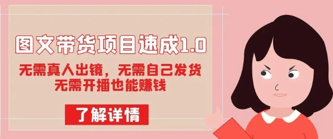 图文带货项目速成1.0：无需真人出镜，无需自己发货，无需开播也能赚钱！-副业库