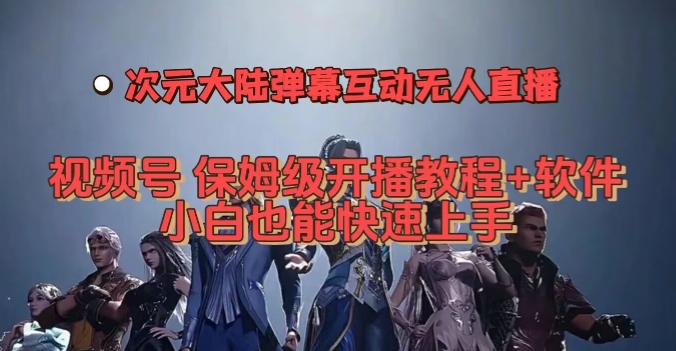 视频号次元大陆弹幕互动无人直播，视频号保姆级开播教程+软件，小白也能快速上手-副业库