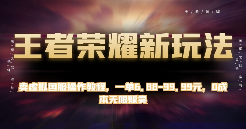 王者荣耀新玩法，卖虚拟国服操作教程，一单6.88-99.99元，0成本无限贩卖【揭秘】-副业库