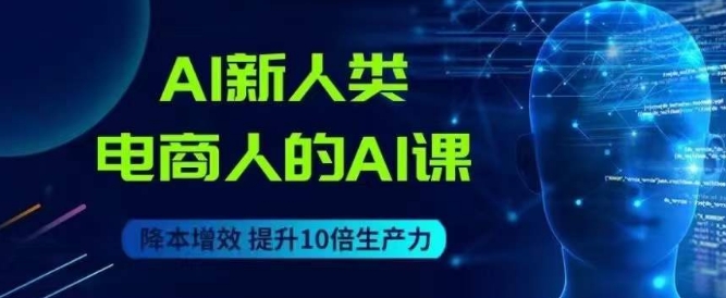AI新人类-电商人的AI课，用世界先进的AI帮助电商降本增效-副业库