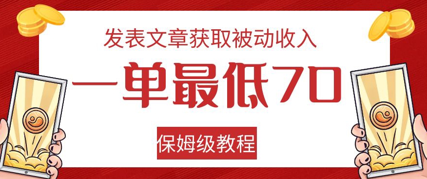 发表文章获取被动收入，一单最低70，保姆级教程【揭秘】-副业库