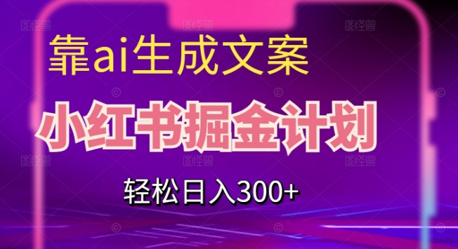 靠AI生成文案，小红书掘金计划，轻松日入300+【揭秘】-副业库
