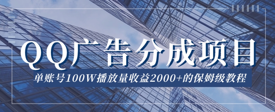 QQ广告分成项目保姆级教程，单账号100W播放量收益2000+【揭秘】-副业库
