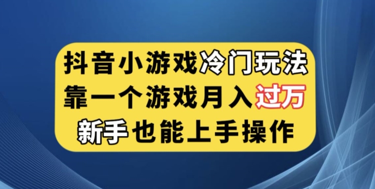抖音小游戏冷门玩法，靠一个游戏月入过万，新手也能轻松上手【揭秘】-副业库