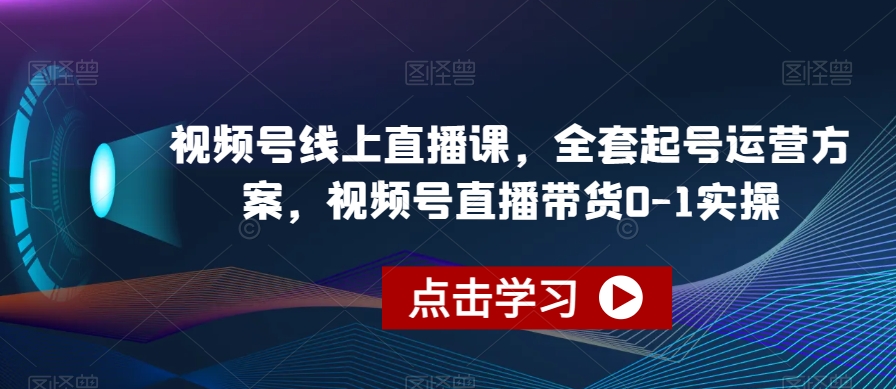 视频号线上直播课，全套起号运营方案，视频号直播带货0-1实操-副业库