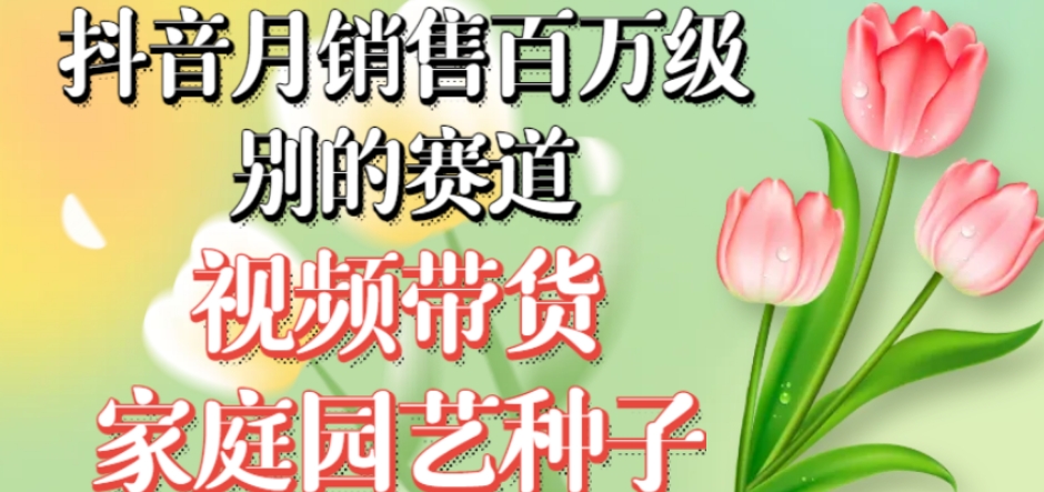 抖音月销售百万级别的赛道，视频带货家庭园艺种子，无需实拍小白可做-副业库