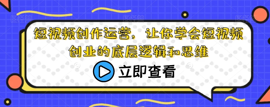 短视频创作运营，让你学会短视频创业的底层逻辑和思维-副业库