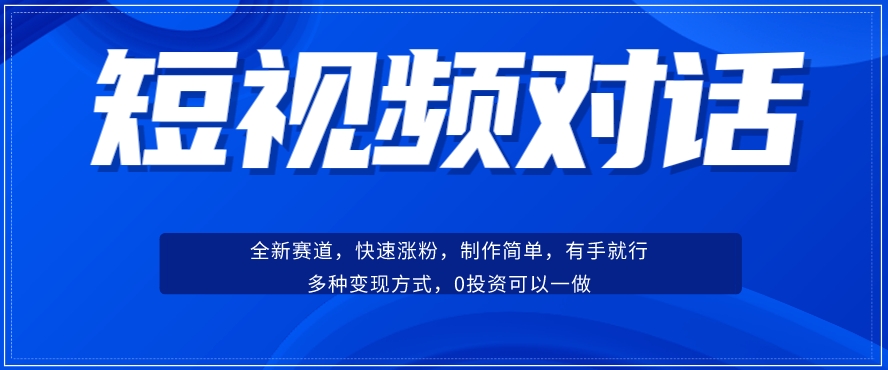 短视频聊天对话赛道：涨粉快速、广泛认同，操作有手就行，变现方式超多种-副业库