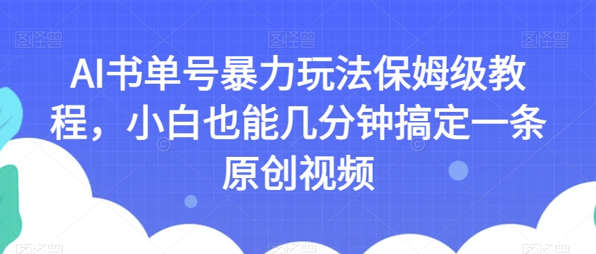 AI书单号暴力玩法保姆级教程，小白也能几分钟搞定一条原创视频【揭秘】-副业库