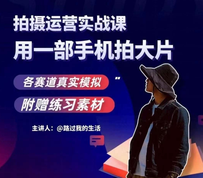 手机拍摄运营实战课，用一部手机拍大片，各赛道真实模拟-副业库