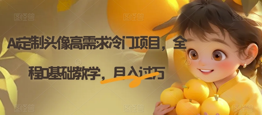 Ai定制头像高需求冷门项目，全程0基础教学，月入过万【揭秘】-副业库