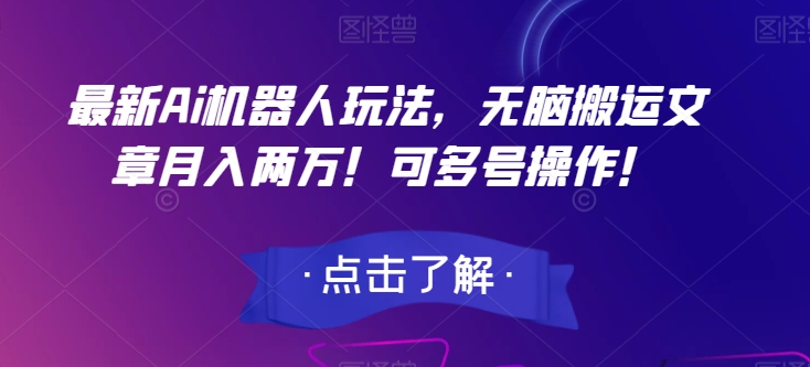 最新Ai机器人玩法，无脑搬运文章月入两万！可多号操作！【揭秘】-副业库