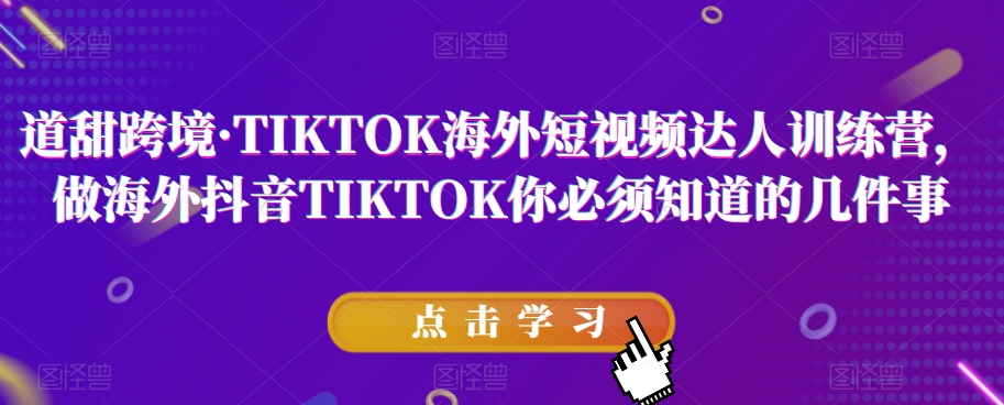 道甜跨境·TIKTOK海外短视频达人训练营，做海外抖音TIKTOK你必须知道的几件事-副业库