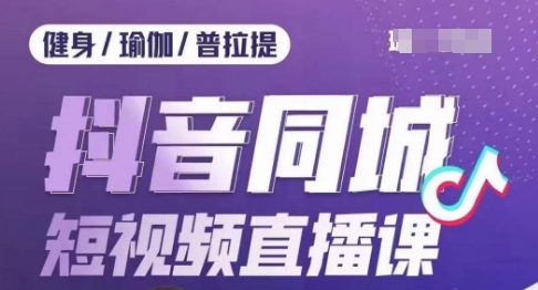 健身行业抖音同城短视频直播课，通过抖音低成本获客提升业绩，门店标准化流程承接流量-副业库