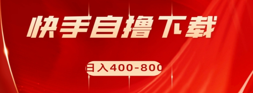 快手自撸下载项目，每天花一个小时，日入400-800【揭秘】-副业库